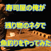 YouTube更新♪『寿司屋の俺が、残り物のネタで魚釣りをやってみた』佐賀県・唐津市編の画像