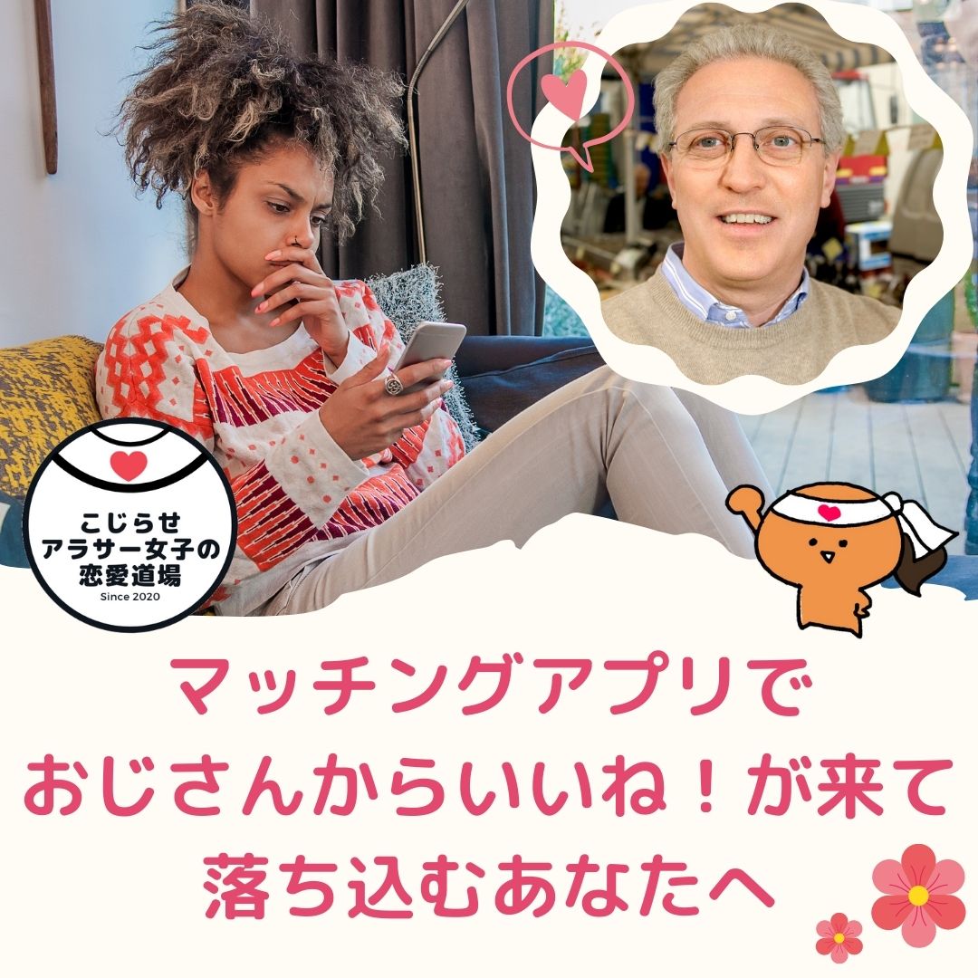 マッチングアプリでおじさんからいいね が来て落ち込むあなたへ こじらせアラサー女子の恋愛道場 こじらせアラサー女子の恋愛道場