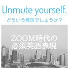 ZOOM時代の必須英語表現　第2弾　Unmute yourself. どいういう意味でしょうか？の記事より