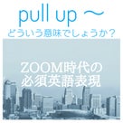 ZOOM時代の必須英語表現　第3弾　pull up～ どいういう意味でしょうか？の記事より