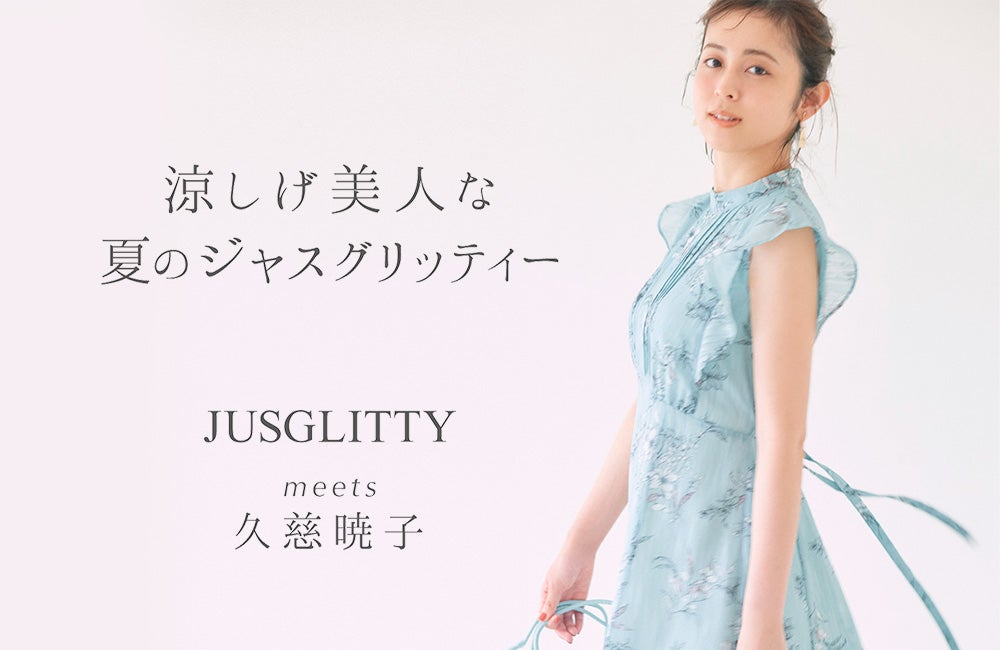 JUSGLITTY meets 久慈暁子さん「涼しげ美人な夏のジャス