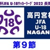 【第９節・試合予定】高円宮杯JFA U-18ｻｯｶｰﾘｰｸﾞ2022 長野県ﾘｰｸﾞ