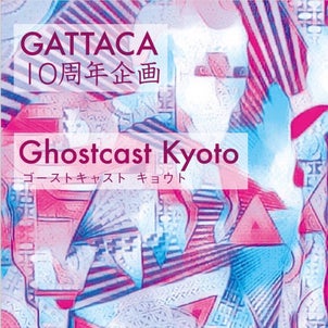 【出演情報】GATTACA 10周年企画 [Ghostcast Kyoto]の画像