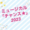 キャスト発表6/7更新☆ミュージカル 「チャンス☆」2023
